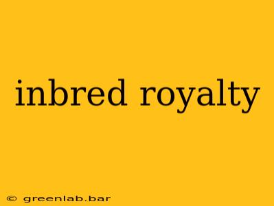 inbred royalty