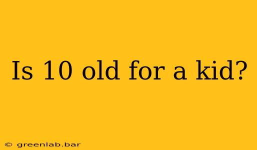 Is 10 old for a kid?