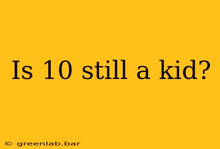 Is 10 still a kid?