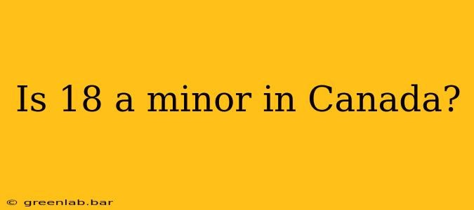 Is 18 a minor in Canada?