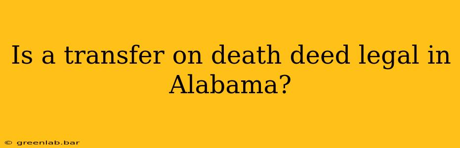 Is a transfer on death deed legal in Alabama?