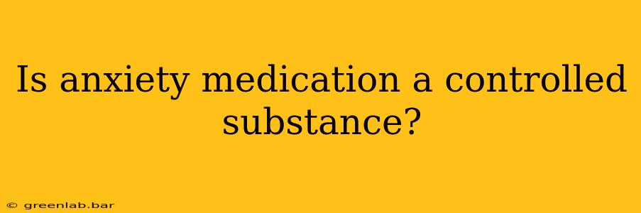 Is anxiety medication a controlled substance?