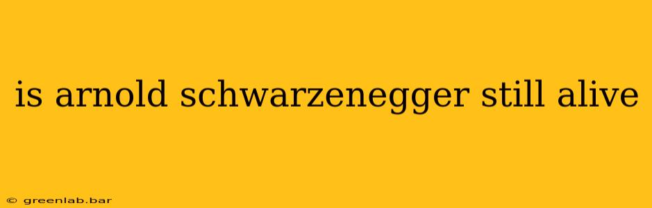 is arnold schwarzenegger still alive