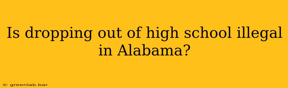 Is dropping out of high school illegal in Alabama?