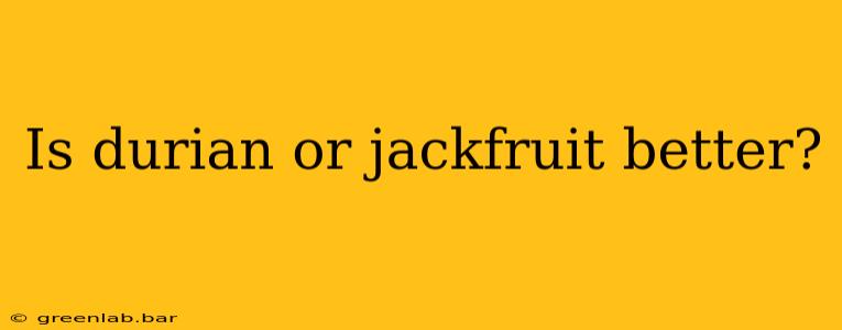 Is durian or jackfruit better?