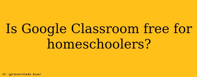 Is Google Classroom free for homeschoolers?