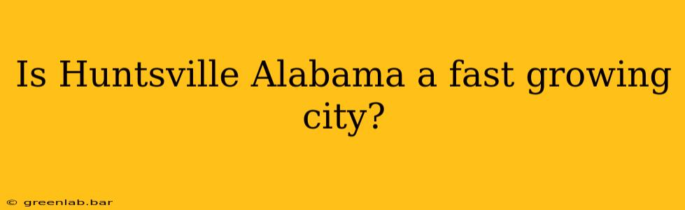 Is Huntsville Alabama a fast growing city?