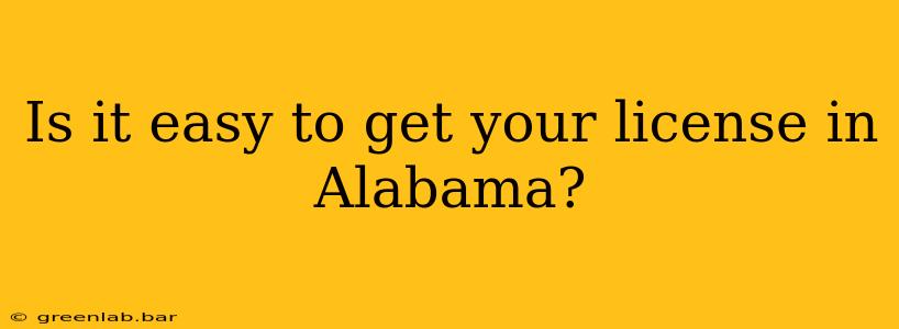 Is it easy to get your license in Alabama?