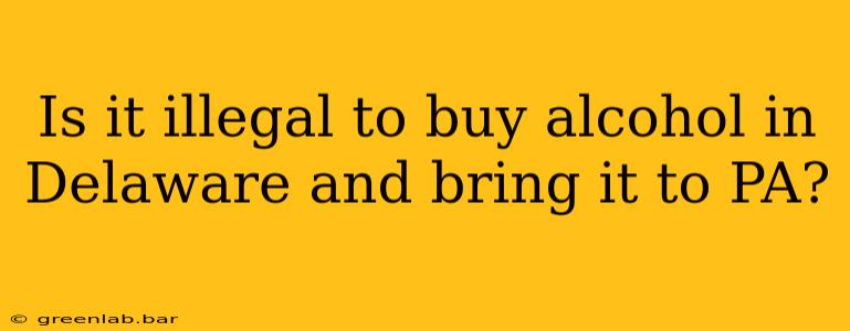 Is it illegal to buy alcohol in Delaware and bring it to PA?