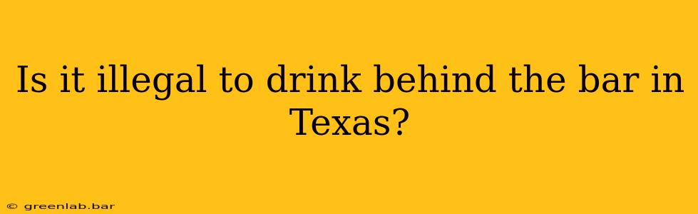 Is it illegal to drink behind the bar in Texas?