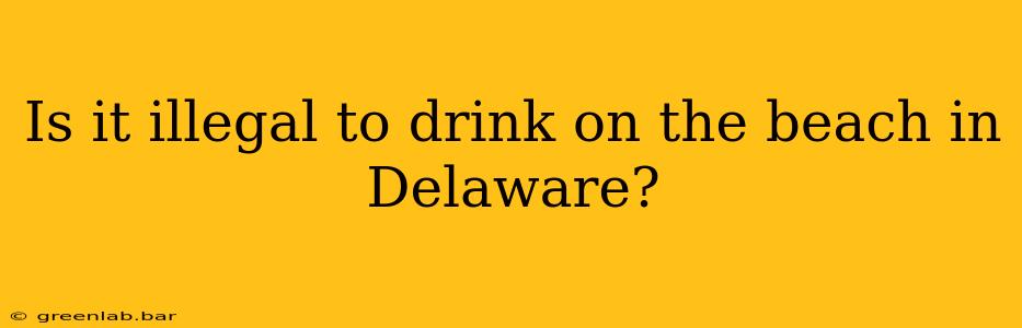 Is it illegal to drink on the beach in Delaware?