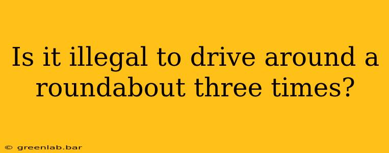 Is it illegal to drive around a roundabout three times?