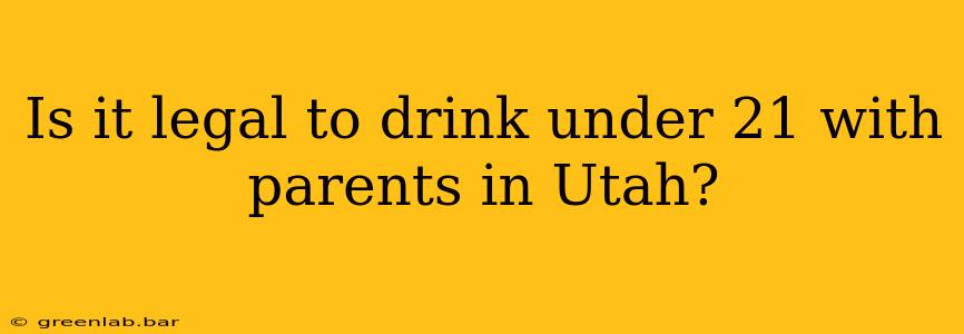 Is it legal to drink under 21 with parents in Utah?