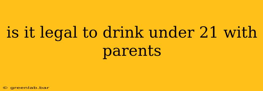 is it legal to drink under 21 with parents