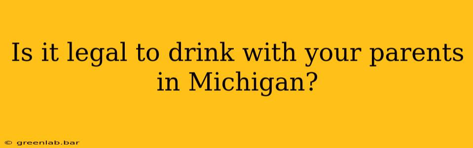 Is it legal to drink with your parents in Michigan?