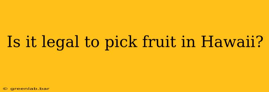 Is it legal to pick fruit in Hawaii?