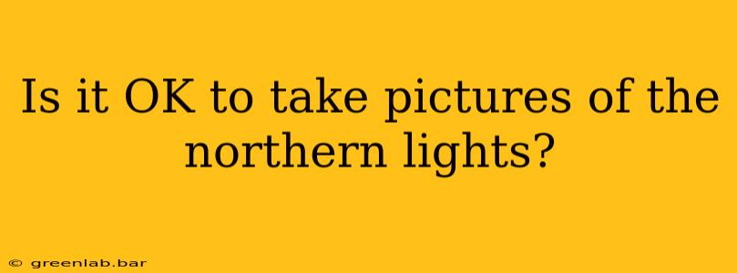 Is it OK to take pictures of the northern lights?