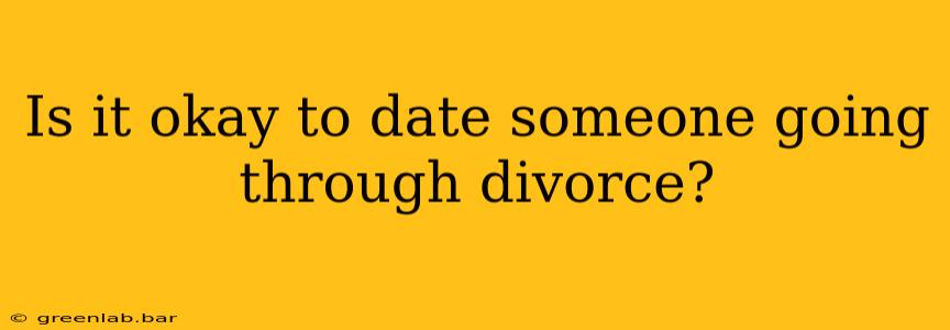 Is it okay to date someone going through divorce?