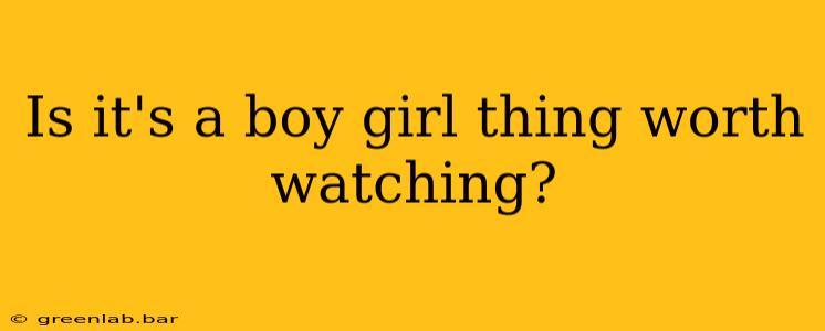 Is it's a boy girl thing worth watching?