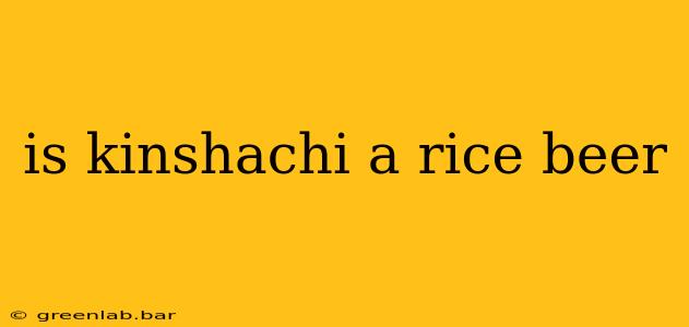 is kinshachi a rice beer