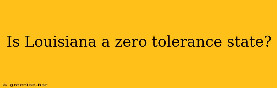 Is Louisiana a zero tolerance state?