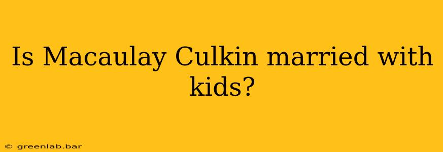 Is Macaulay Culkin married with kids?