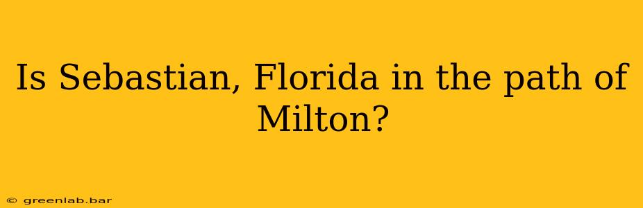 Is Sebastian, Florida in the path of Milton?