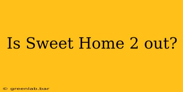 Is Sweet Home 2 out?