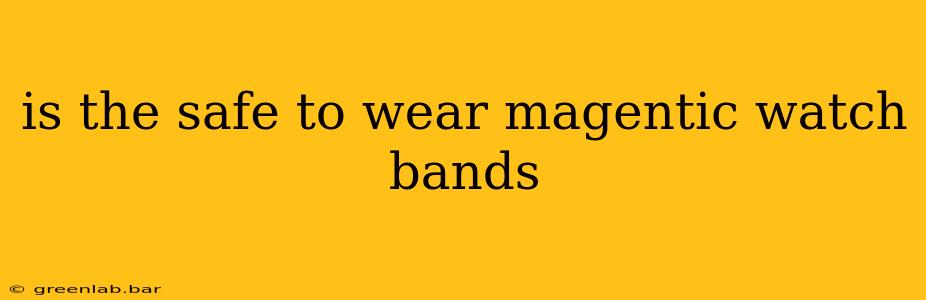 is the safe to wear magentic watch bands