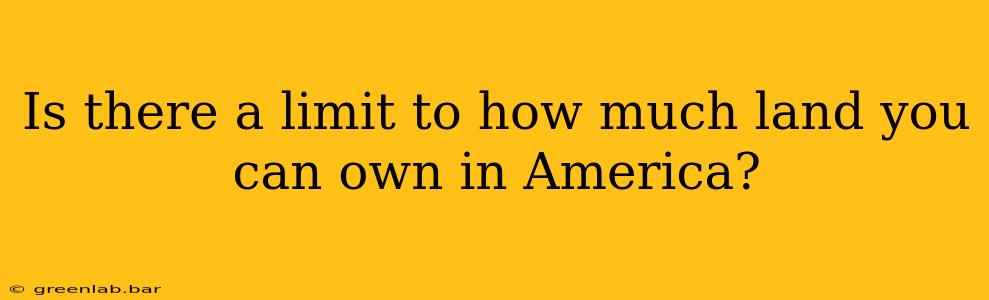 Is there a limit to how much land you can own in America?