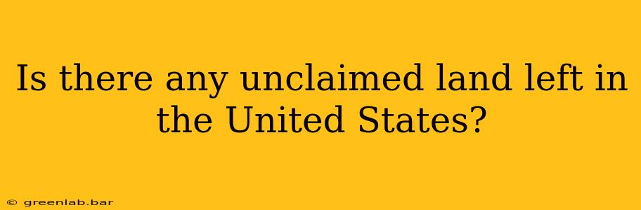 Is there any unclaimed land left in the United States?