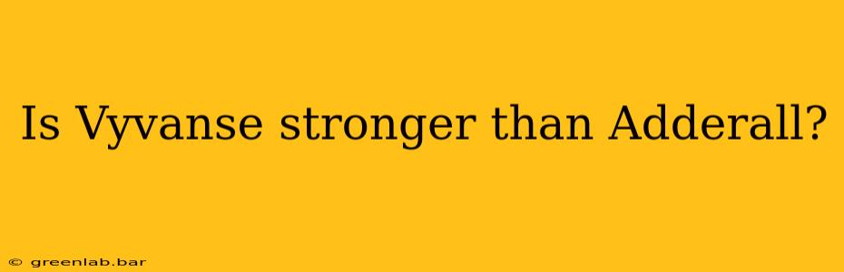 Is Vyvanse stronger than Adderall?