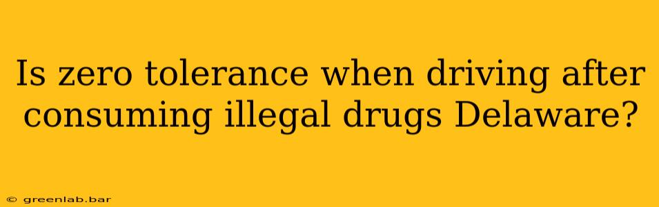 Is zero tolerance when driving after consuming illegal drugs Delaware?