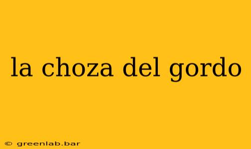 la choza del gordo