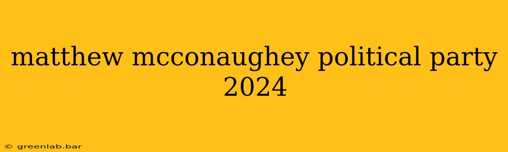 matthew mcconaughey political party 2024