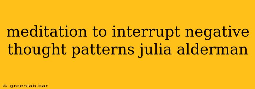 meditation to interrupt negative thought patterns julia alderman