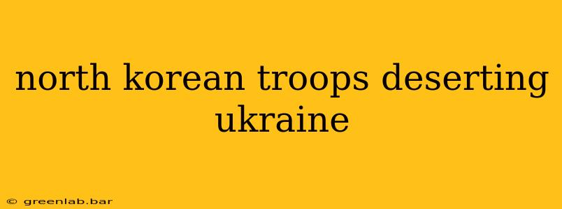 north korean troops deserting ukraine