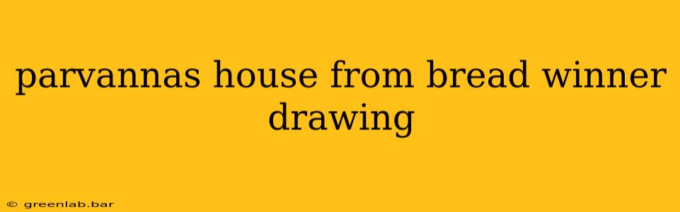 parvannas house from bread winner drawing