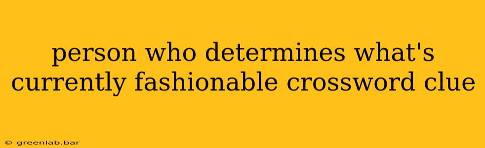 person who determines what's currently fashionable crossword clue