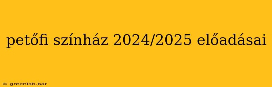 petőfi színház 2024/2025 előadásai