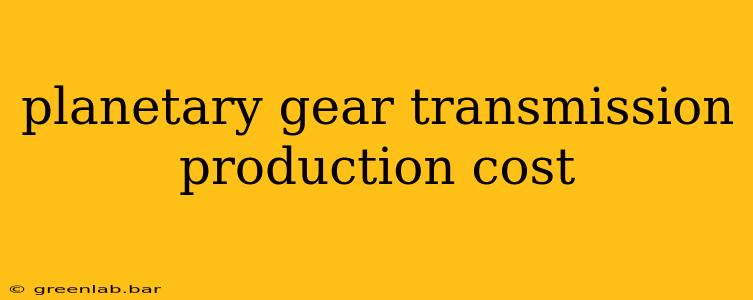 planetary gear transmission production cost