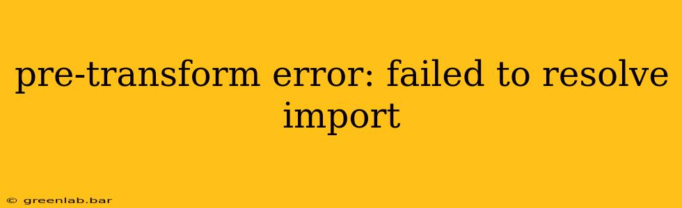 pre-transform error: failed to resolve import