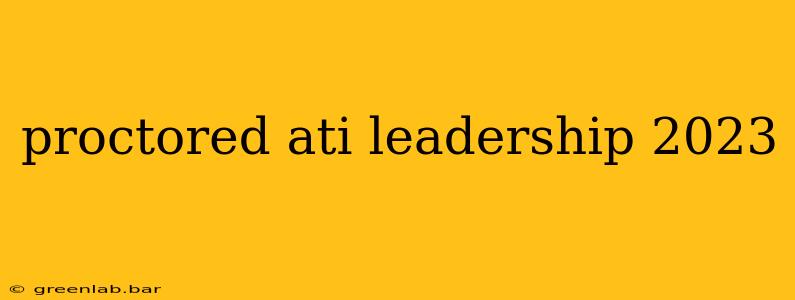 proctored ati leadership 2023