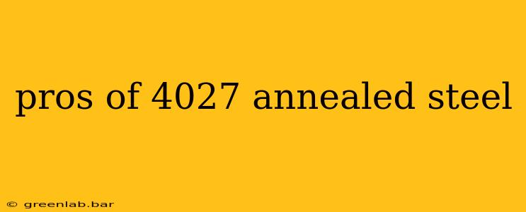 pros of 4027 annealed steel