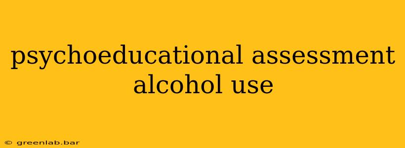 psychoeducational assessment alcohol use