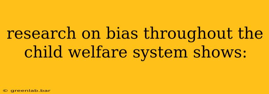 research on bias throughout the child welfare system shows: