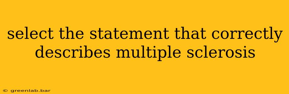 select the statement that correctly describes multiple sclerosis