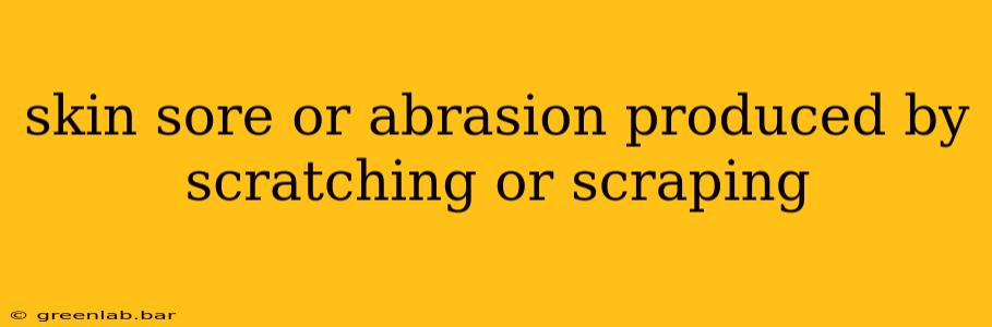 skin sore or abrasion produced by scratching or scraping