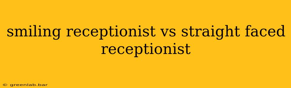 smiling receptionist vs straight faced receptionist