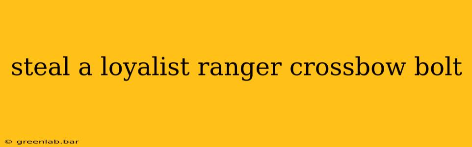 steal a loyalist ranger crossbow bolt